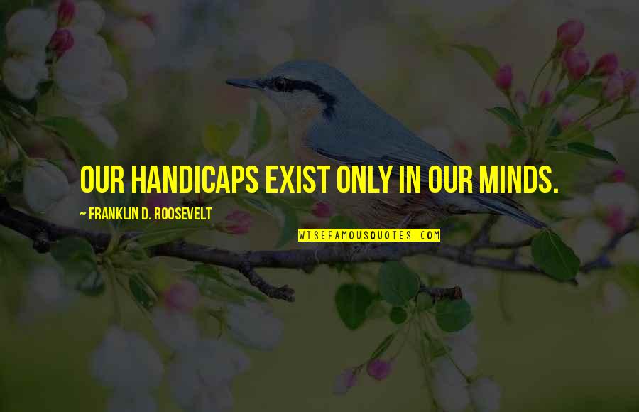 Franklin D Roosevelt Quotes By Franklin D. Roosevelt: Our handicaps exist only in our minds.