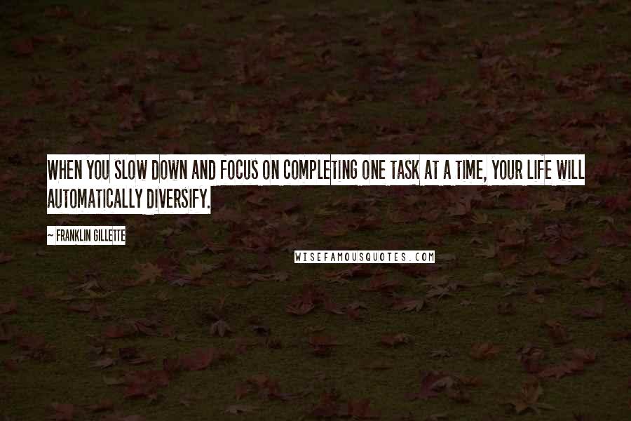 Franklin Gillette quotes: When you slow down and focus on completing one task at a time, your life will automatically diversify. Franklin Gillette quotes: When you slow down and focus on completing one task at a time, your life will automatically diversify.