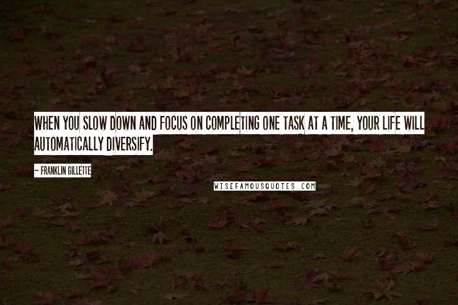 Franklin Gillette quotes: When you slow down and focus on completing one task at a time, your life will automatically diversify.