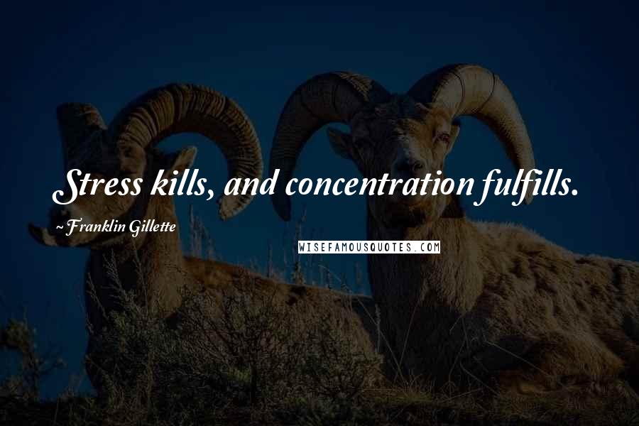 Franklin Gillette quotes: Stress kills, and concentration fulfills. Franklin Gillette quotes: Stress kills, and concentration fulfills.