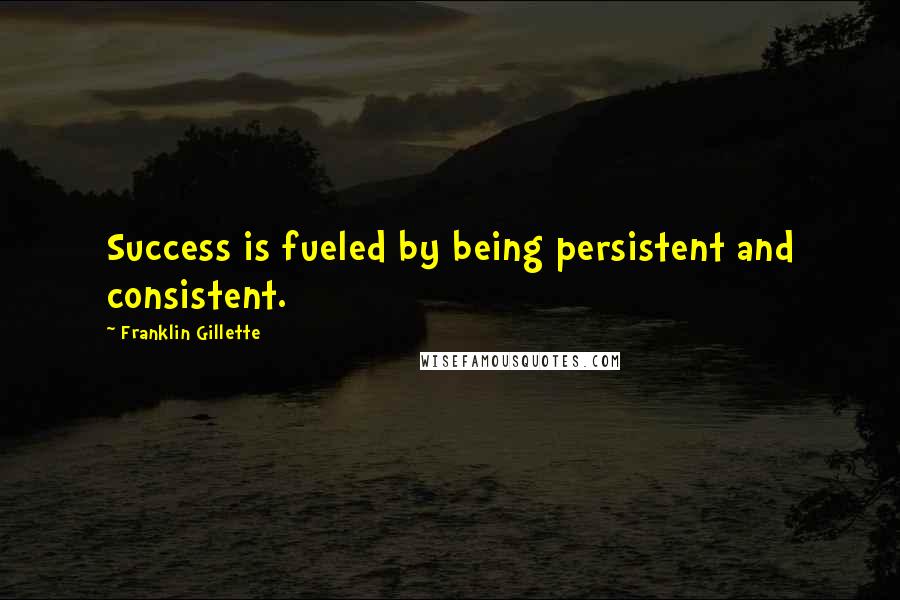 Franklin Gillette quotes: Success is fueled by being persistent and consistent.