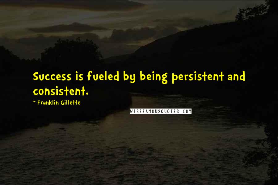 Franklin Gillette quotes: Success is fueled by being persistent and consistent. Franklin Gillette quotes: Success is fueled by being persistent and consistent.
