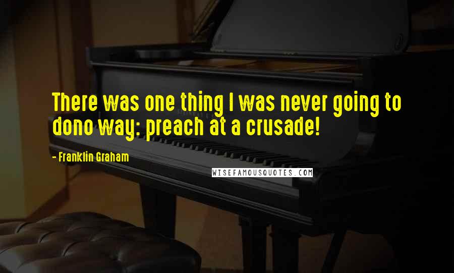 Franklin Graham quotes: There was one thing I was never going to dono way: preach at a crusade!