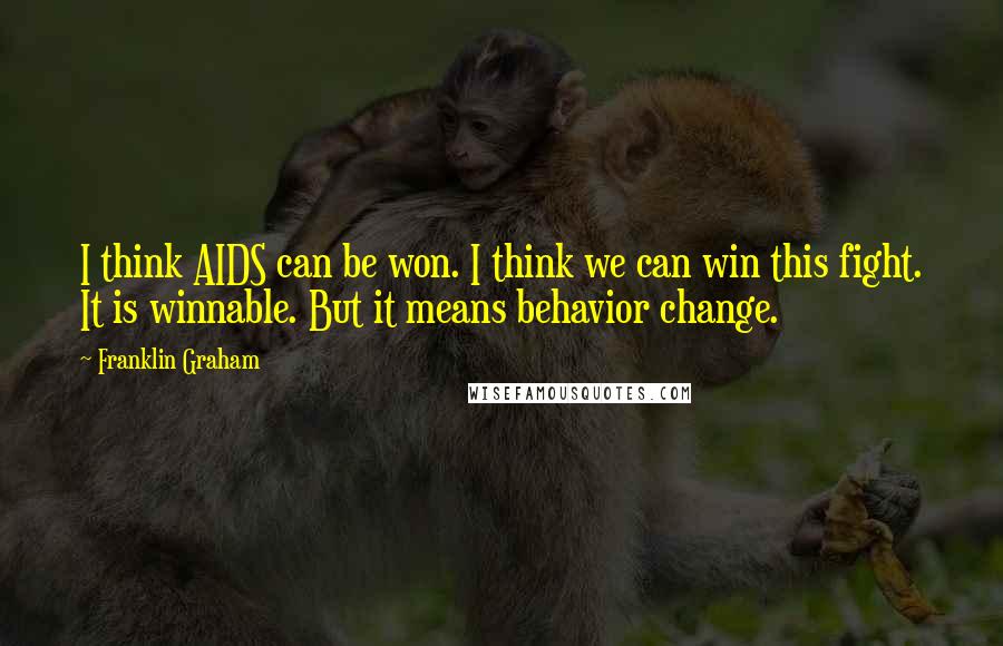 Franklin Graham quotes: I think AIDS can be won. I think we can win this fight. It is winnable. But it means behavior change.