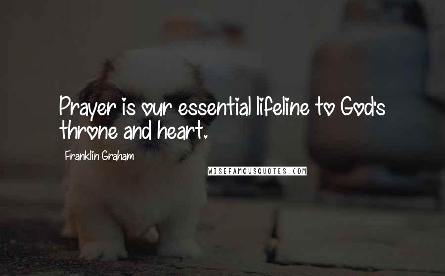 Franklin Graham quotes: Prayer is our essential lifeline to God's throne and heart.