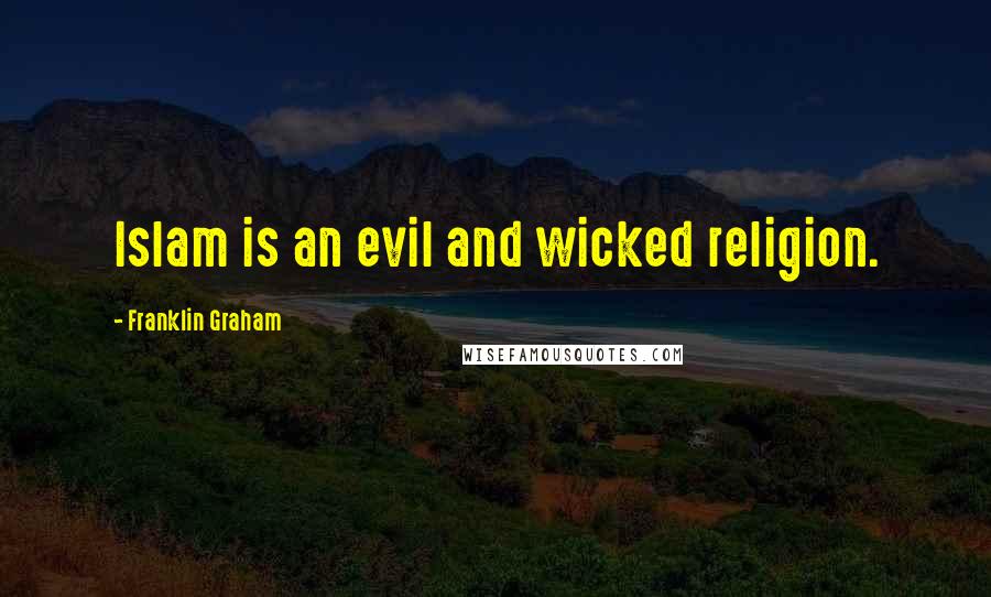 Franklin Graham quotes: Islam is an evil and wicked religion.