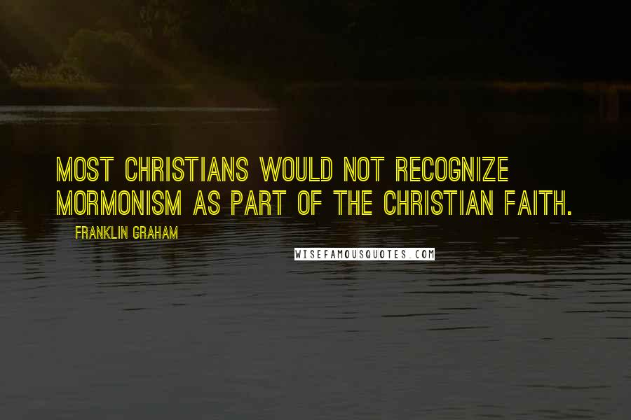 Franklin Graham quotes: Most Christians would not recognize Mormonism as part of the Christian faith.