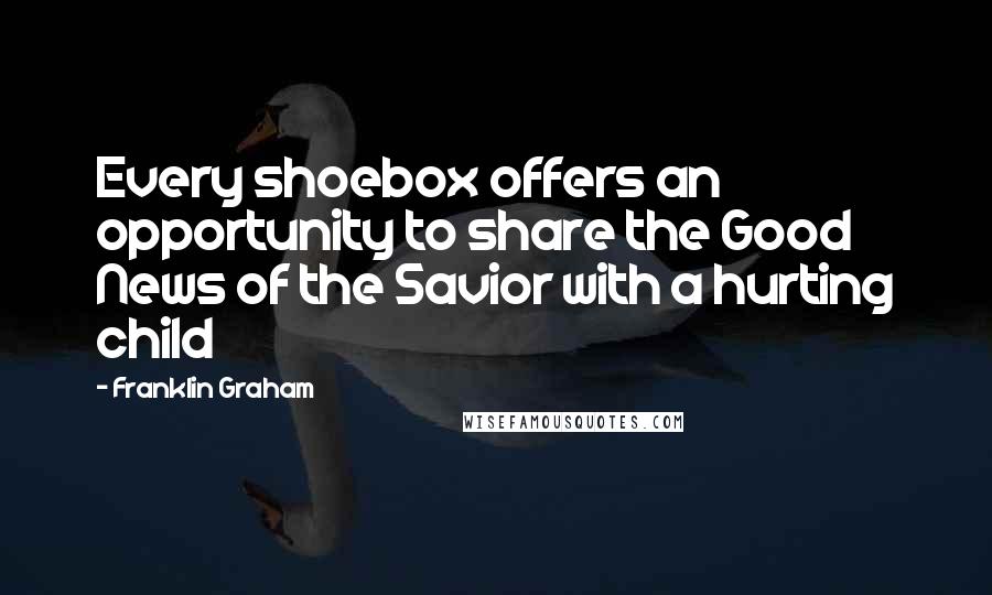 Franklin Graham quotes: Every shoebox offers an opportunity to share the Good News of the Savior with a hurting child