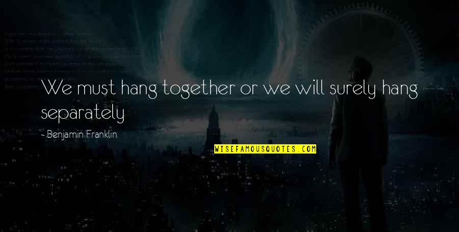 Franklin Hang Together Quotes By Benjamin Franklin: We must hang together or we will surely