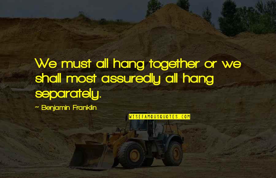 Franklin Hang Together Quotes By Benjamin Franklin: We must all hang together or we shall