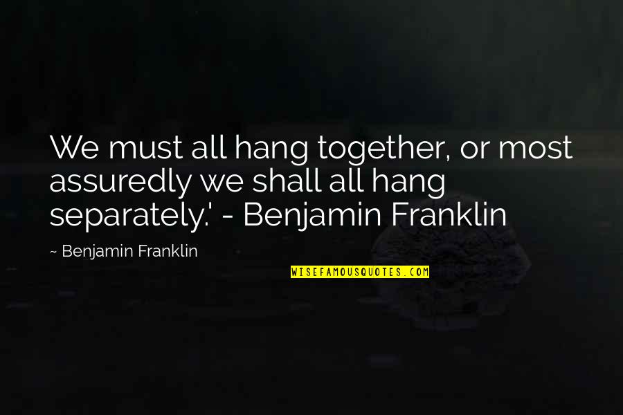 Franklin Hang Together Quotes By Benjamin Franklin: We must all hang together, or most assuredly