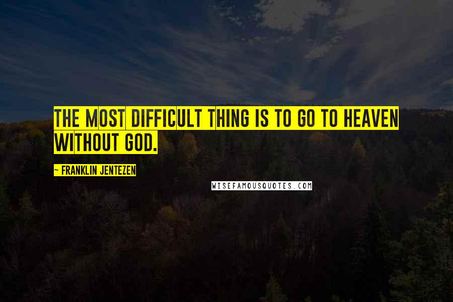 Franklin Jentezen quotes: The most difficult thing is to go to heaven without God.