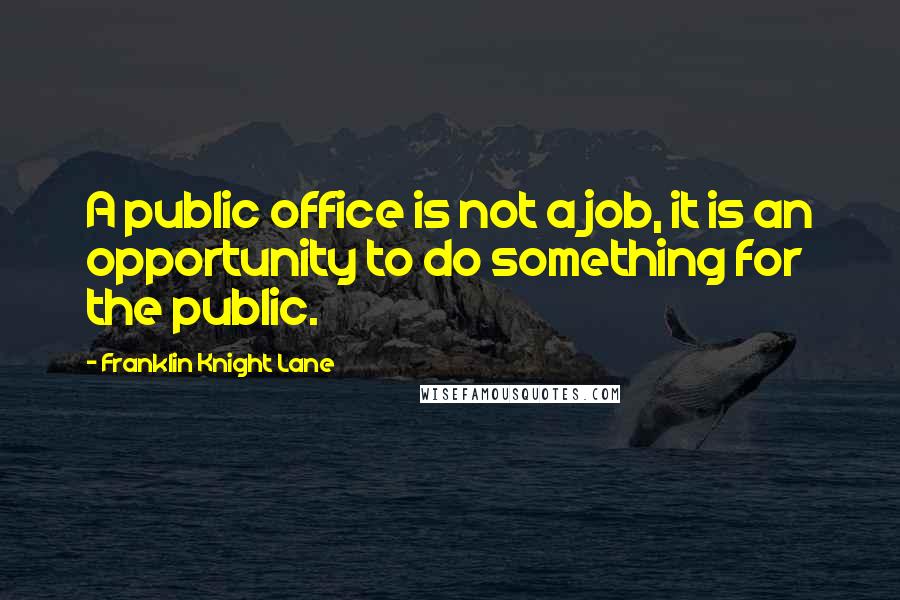 Franklin Knight Lane quotes: A public office is not a job, it is an opportunity to do something for the public.