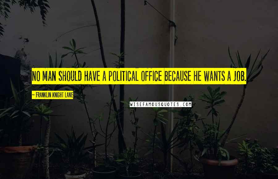 Franklin Knight Lane quotes: No man should have a political office because he wants a job.