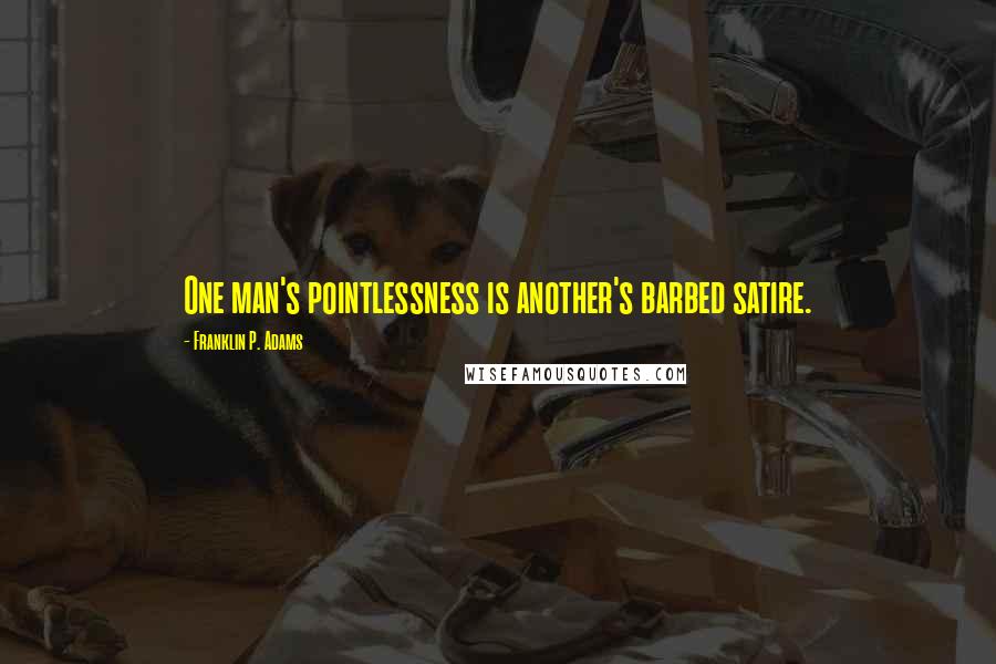 Franklin P. Adams quotes: One man's pointlessness is another's barbed satire.