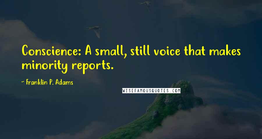 Franklin P. Adams quotes: Conscience: A small, still voice that makes minority reports.