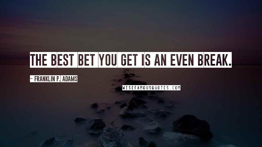 Franklin P. Adams quotes: The best bet you get is an even break.