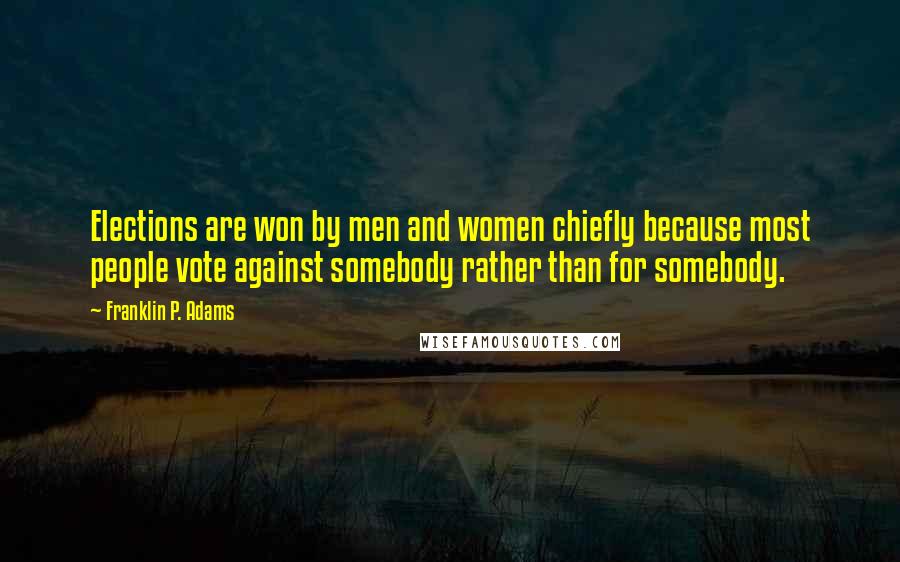 Franklin P. Adams quotes: Elections are won by men and women chiefly because most people vote against somebody rather than for somebody.