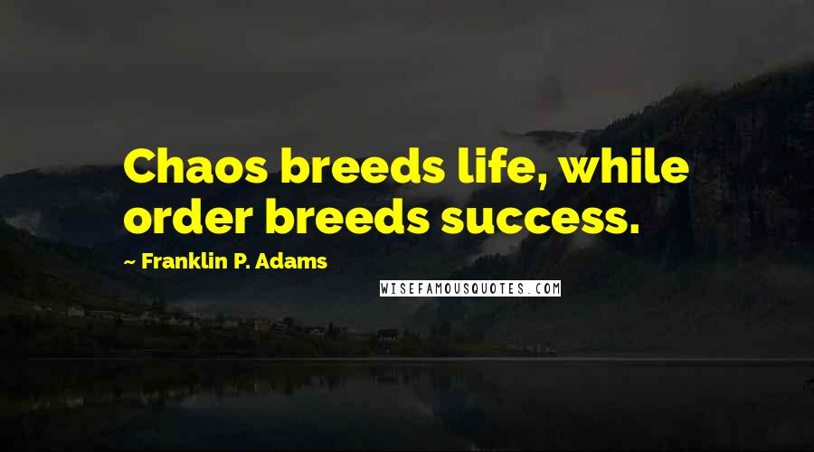 Franklin P. Adams quotes: Chaos breeds life, while order breeds success.