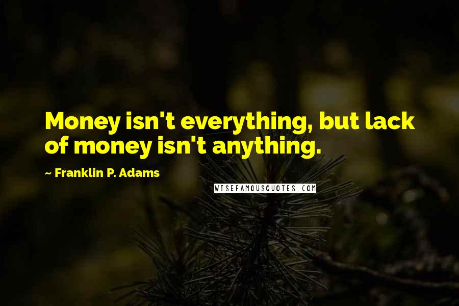 Franklin P. Adams quotes: Money isn't everything, but lack of money isn't anything.