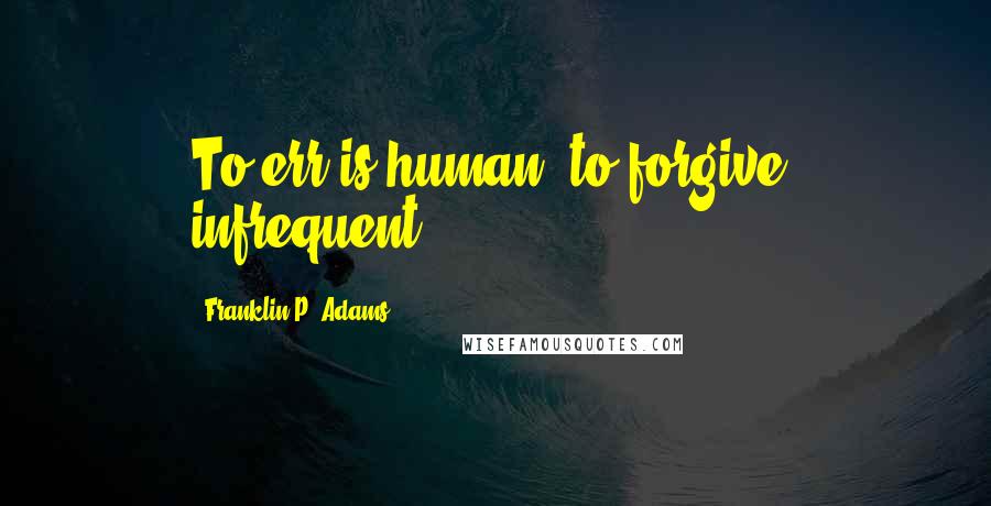 Franklin P. Adams quotes: To err is human; to forgive, infrequent.