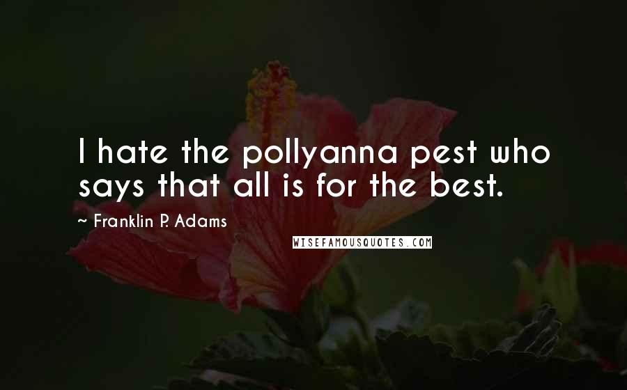 Franklin P. Adams quotes: I hate the pollyanna pest who says that all is for the best.