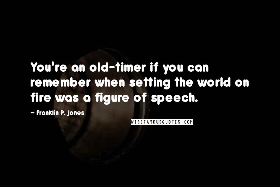 Franklin P. Jones quotes: You're an old-timer if you can remember when setting the world on fire was a figure of speech.