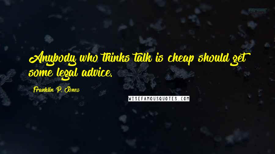 Franklin P. Jones quotes: Anybody who thinks talk is cheap should get some legal advice.