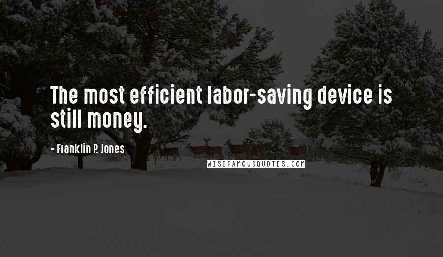 Franklin P. Jones quotes: The most efficient labor-saving device is still money.
