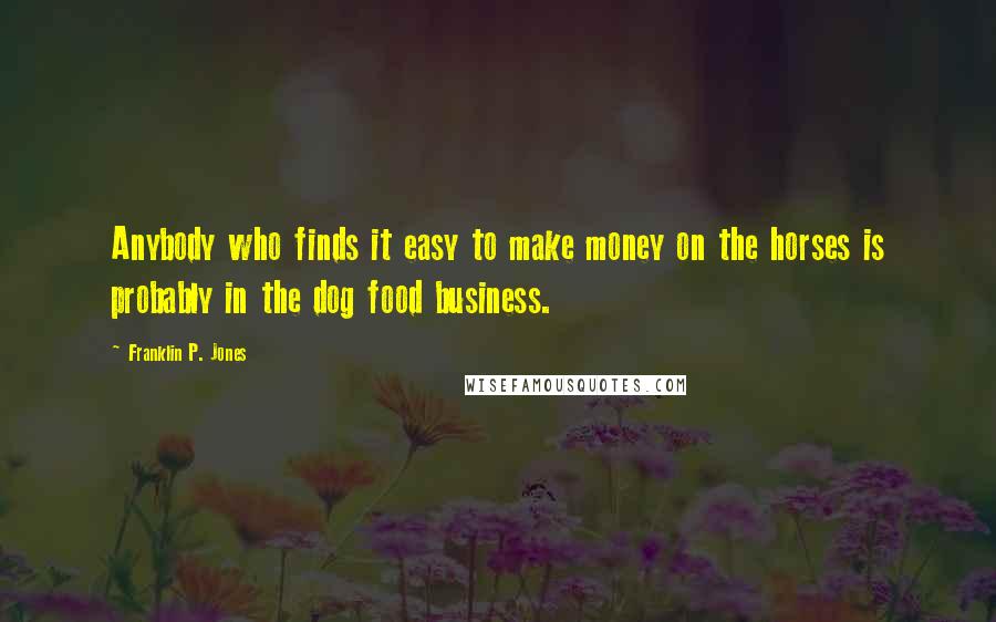 Franklin P. Jones quotes: Anybody who finds it easy to make money on the horses is probably in the dog food business.