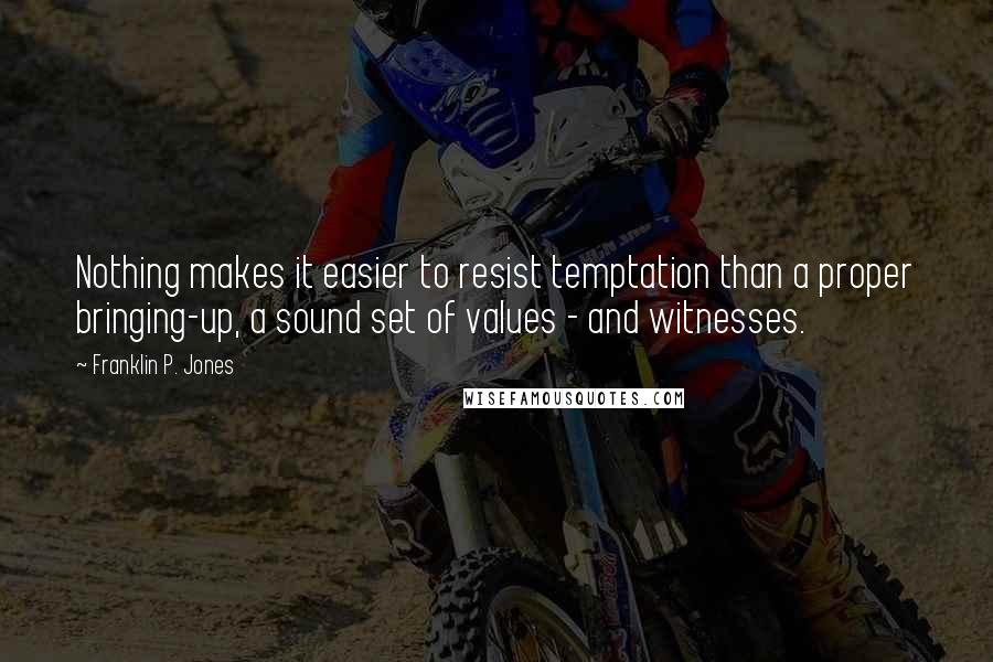 Franklin P. Jones quotes: Nothing makes it easier to resist temptation than a proper bringing-up, a sound set of values - and witnesses.