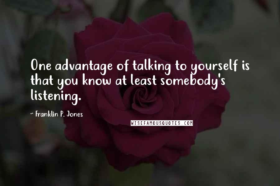 Franklin P. Jones quotes: One advantage of talking to yourself is that you know at least somebody's listening.