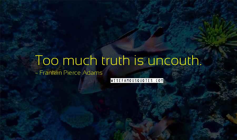 Franklin Pierce Adams quotes: Too much truth is uncouth.