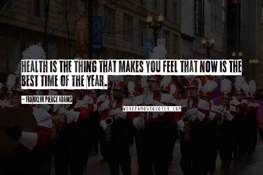 Franklin Pierce Adams quotes: Health is the thing that makes you feel that now is the best time of the year.