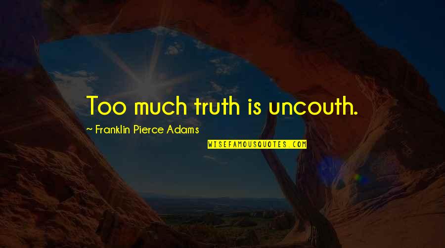 Franklin Pierce Adams Quotes By Franklin Pierce Adams: Too much truth is uncouth.