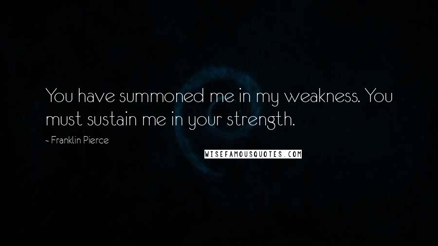 Franklin Pierce quotes: You have summoned me in my weakness. You must sustain me in your strength.