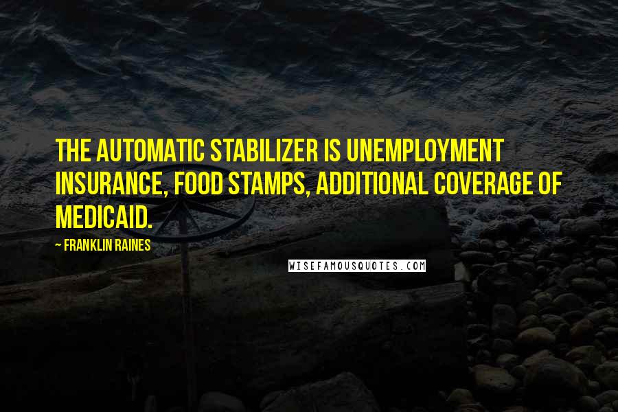 Franklin Raines quotes: The automatic stabilizer is unemployment insurance, food stamps, additional coverage of Medicaid.