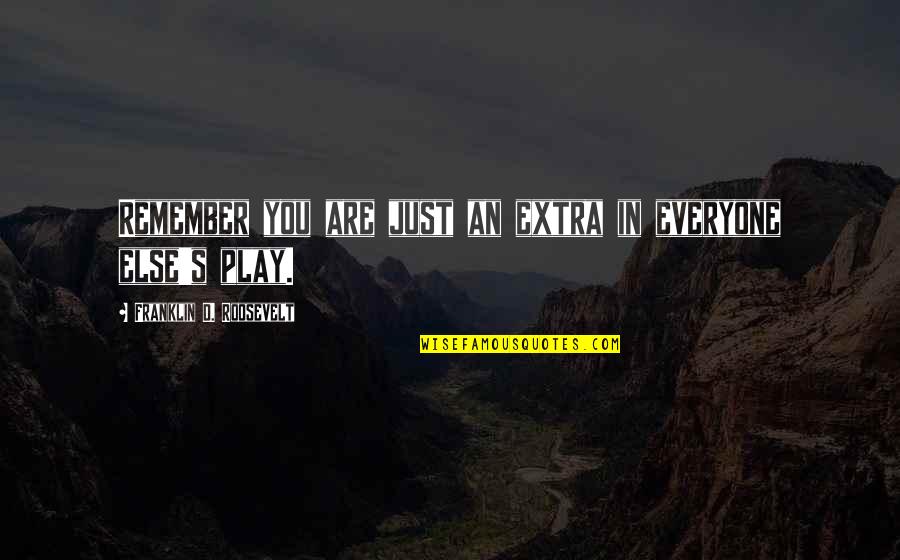 Franklin Roosevelt Quotes By Franklin D. Roosevelt: Remember you are just an extra in everyone Franklin Roosevelt Quotes By Franklin D. Roosevelt: Remember you are just an extra in everyone