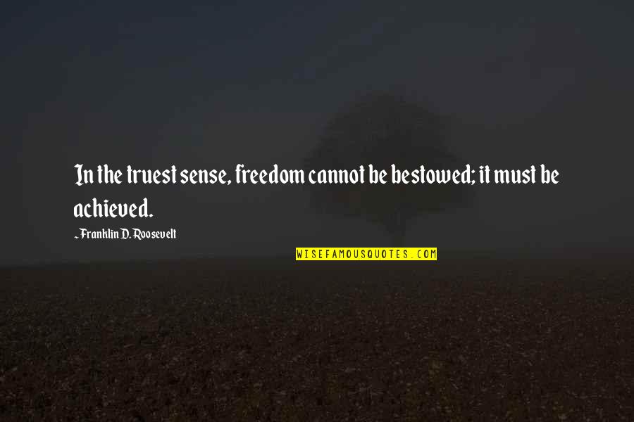Franklin Roosevelt Quotes By Franklin D. Roosevelt: In the truest sense, freedom cannot be bestowed; Franklin Roosevelt Quotes By Franklin D. Roosevelt: In the truest sense, freedom cannot be bestowed;