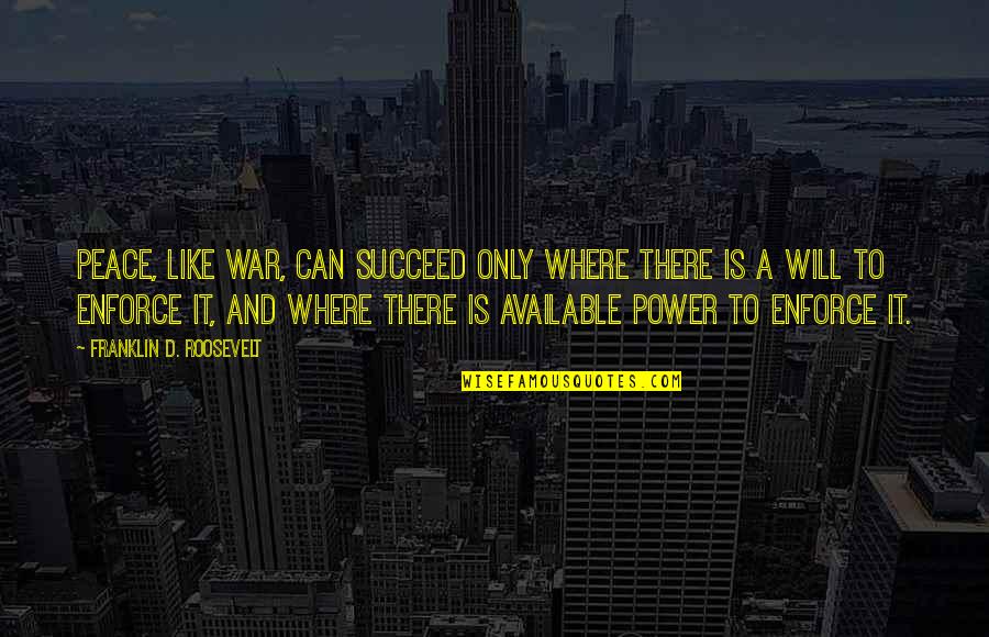 Franklin Roosevelt Quotes By Franklin D. Roosevelt: Peace, like war, can succeed only where there Franklin Roosevelt Quotes By Franklin D. Roosevelt: Peace, like war, can succeed only where there