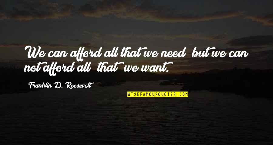 Franklin Roosevelt Quotes By Franklin D. Roosevelt: We can afford all that we need; but Franklin Roosevelt Quotes By Franklin D. Roosevelt: We can afford all that we need; but