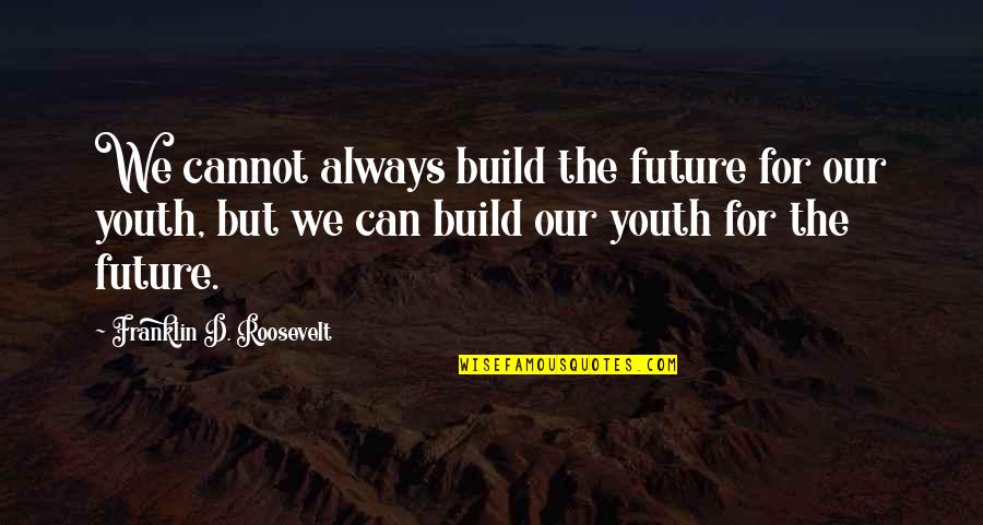 Franklin Roosevelt Quotes By Franklin D. Roosevelt: We cannot always build the future for our Franklin Roosevelt Quotes By Franklin D. Roosevelt: We cannot always build the future for our