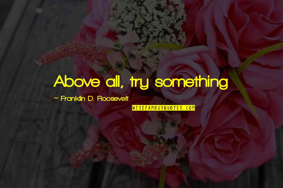 Franklin Roosevelt Quotes By Franklin D. Roosevelt: Above all, try something Franklin Roosevelt Quotes By Franklin D. Roosevelt: Above all, try something