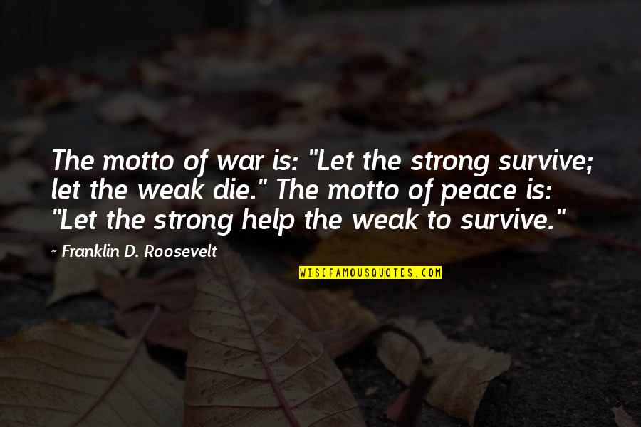 Franklin Roosevelt Quotes By Franklin D. Roosevelt: The motto of war is: "Let the strong Franklin Roosevelt Quotes By Franklin D. Roosevelt: The motto of war is: "Let the strong