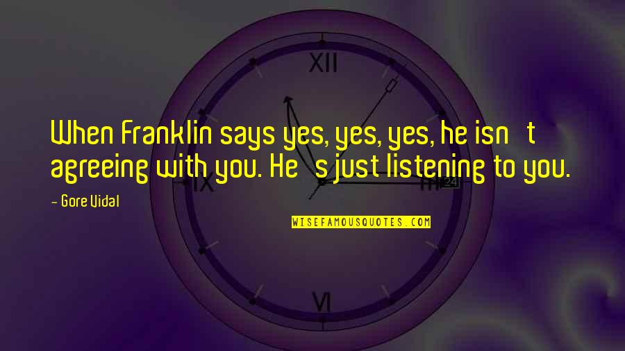 Franklin Roosevelt Quotes By Gore Vidal: When Franklin says yes, yes, yes, he isn't Franklin Roosevelt Quotes By Gore Vidal: When Franklin says yes, yes, yes, he isn't
