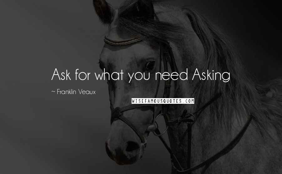 Franklin Veaux quotes: Ask for what you need Asking