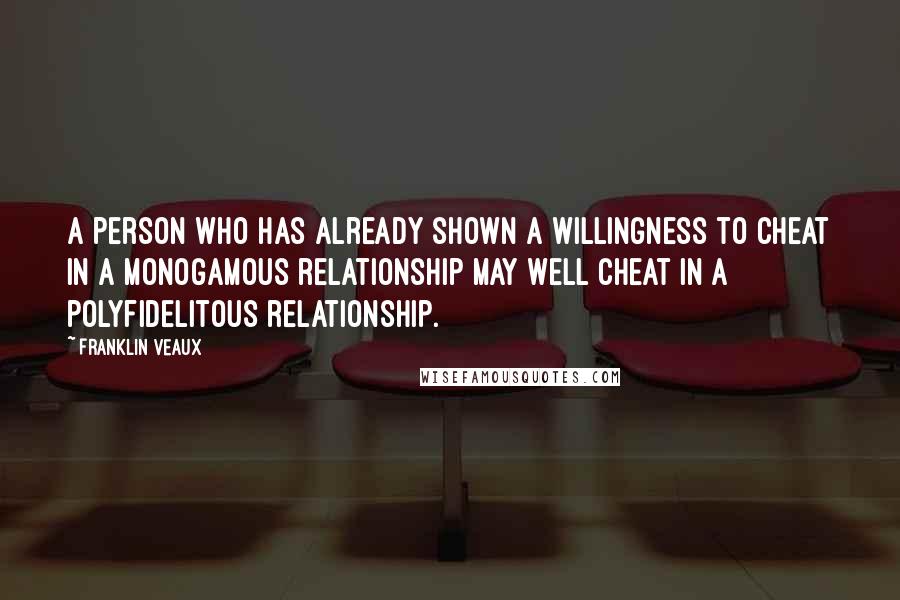 Franklin Veaux quotes: a person who has already shown a willingness to cheat in a monogamous relationship may well cheat in a polyfidelitous relationship. Franklin Veaux quotes: a person who has already shown a willingness to cheat in a monogamous relationship may well cheat in a polyfidelitous relationship.
