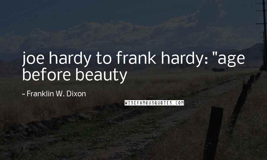 Franklin W. Dixon quotes: joe hardy to frank hardy: "age before beauty