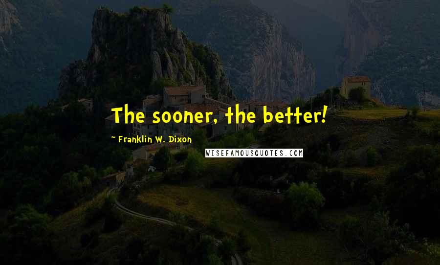 Franklin W. Dixon quotes: The sooner, the better!