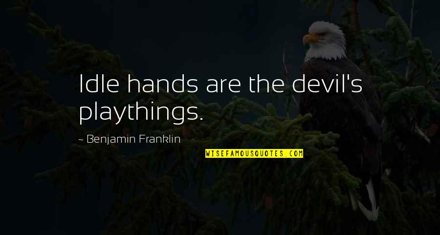 Franklin's Quotes By Benjamin Franklin: Idle hands are the devil's playthings.